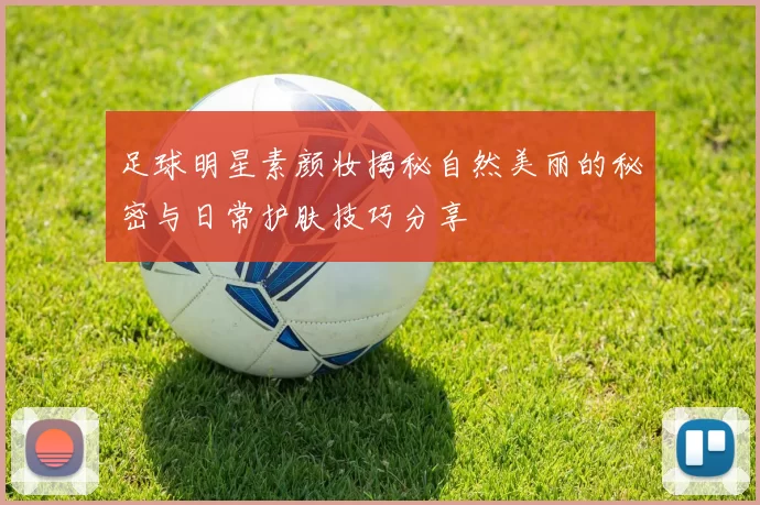 足球明星素颜妆揭秘自然美丽的秘密与日常护肤技巧分享