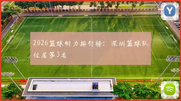 2026篮球耐力排行榜：深圳篮球队位居第3名