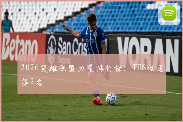2026英雄联盟力量排行榜：TES位居第2名
