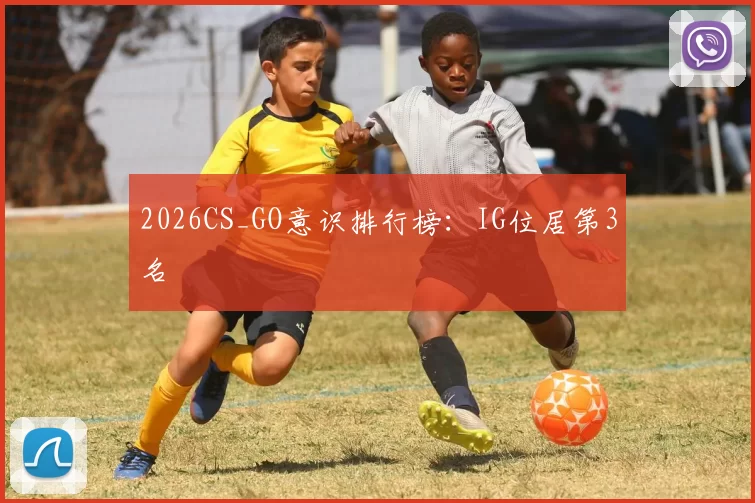 2026CS_GO意识排行榜：IG位居第3名