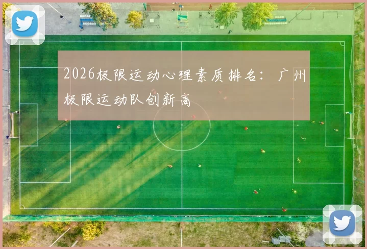 2026极限运动心理素质排名：广州极限运动队创新高