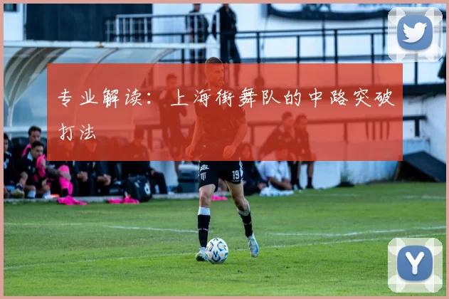 专业解读：上海街舞队的中路突破打法