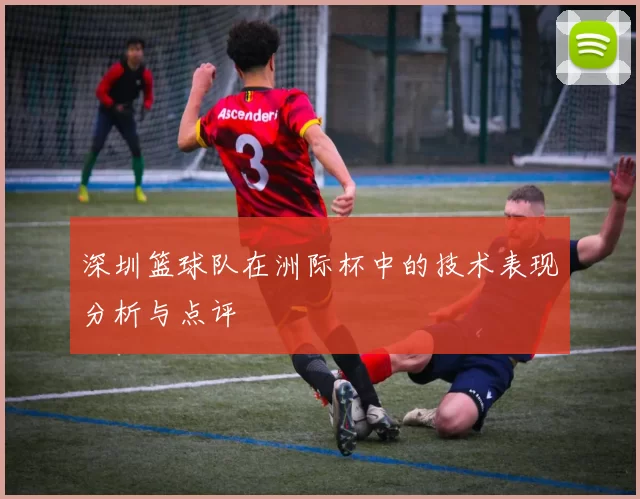深圳篮球队在洲际杯中的技术表现分析与点评