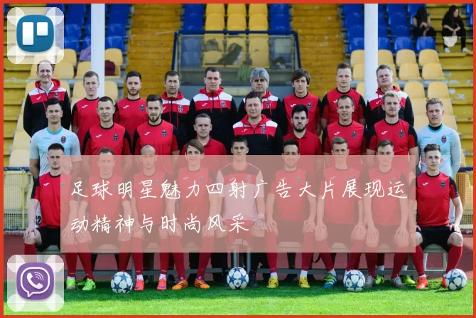 足球明星魅力四射广告大片展现运动精神与时尚风采