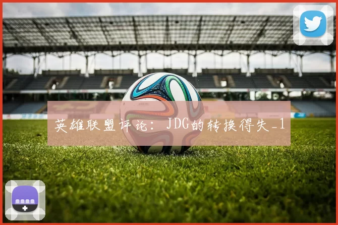 英雄联盟评论：JDG的转换得失_1