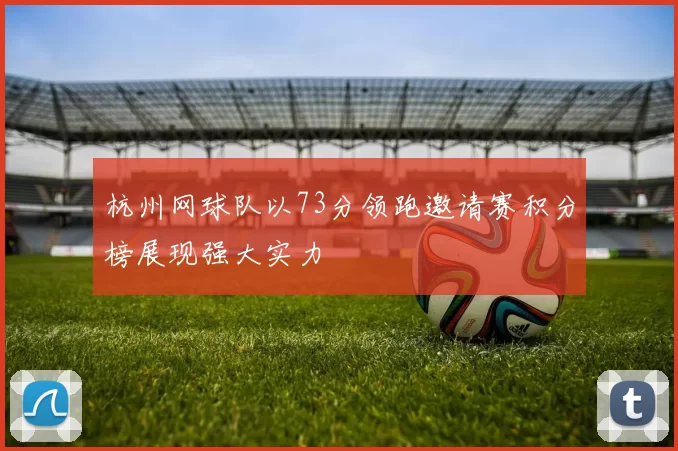 杭州网球队以73分领跑邀请赛积分榜展现强大实力