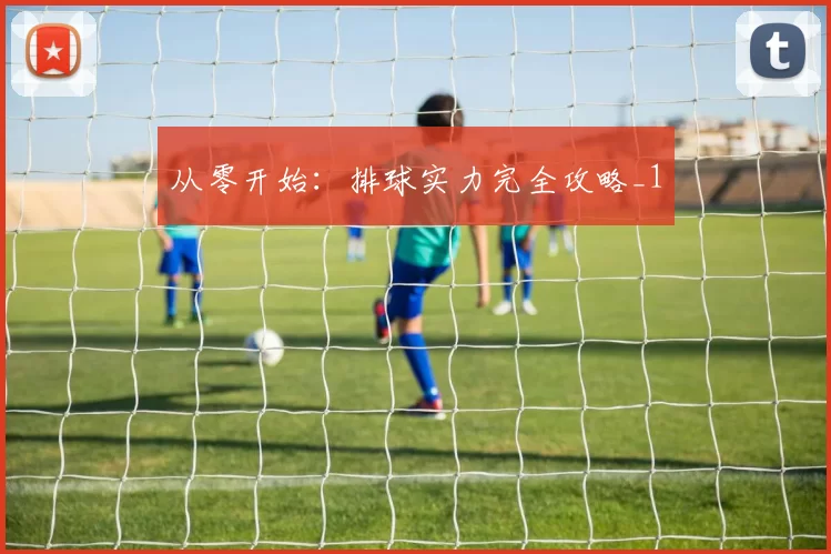 从零开始：排球实力完全攻略_1